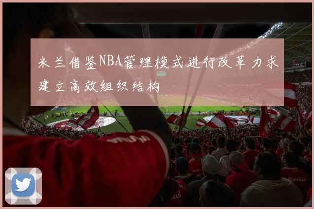 米兰借鉴NBA管理模式进行改革力求建立高效组织结构