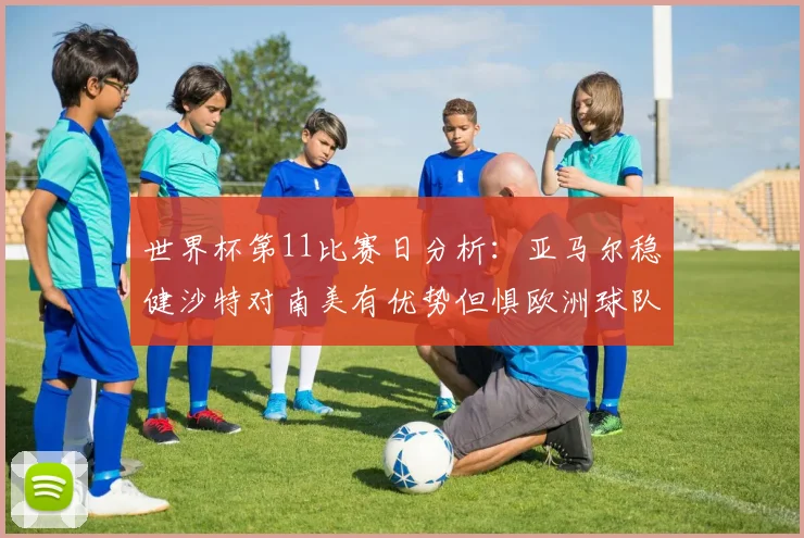 世界杯第11比赛日分析：亚马尔稳健沙特对南美有优势但惧欧洲球队