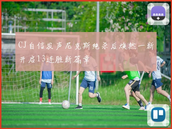 CJ自信发声尼克斯绝杀后焕然一新开启13连胜新篇章