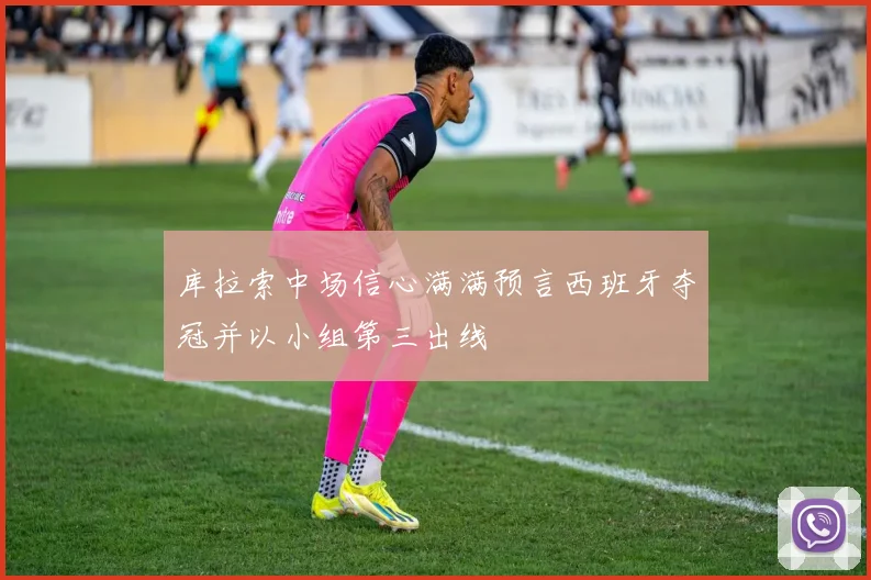 库拉索中场信心满满预言西班牙夺冠并以小组第三出线