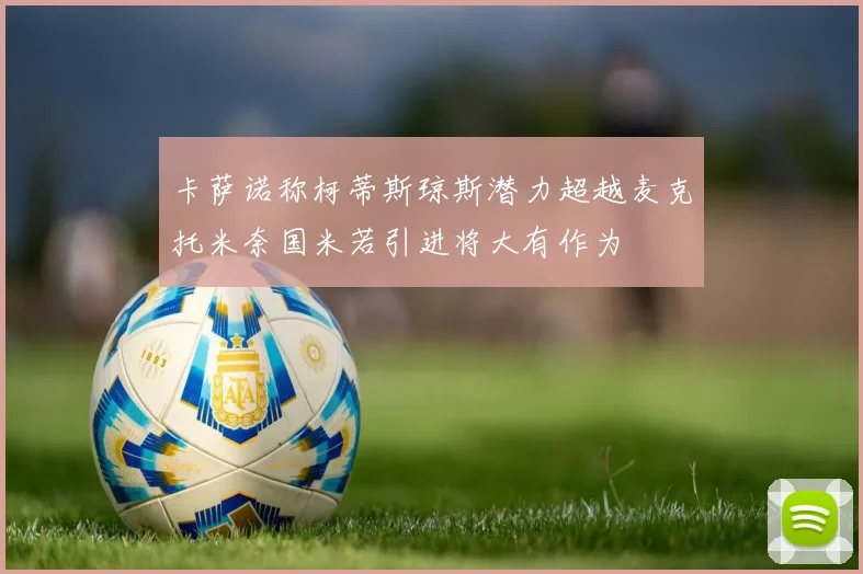 卡萨诺称柯蒂斯琼斯潜力超越麦克托米奈国米若引进将大有作为